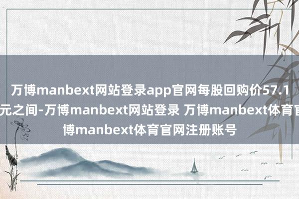 万博manbext网站登录app官网每股回购价57.15至57.85港元之间-万博manbext网站登录 万博manbext体育官网注册账号