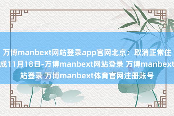 万博manbext网站登录app官网北京:取消正常住房和非正常住房看成11月18日-万博manbext网站登录 万博manbext体育官网注册账号