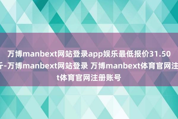 万博manbext网站登录app娱乐最低报价31.50元/公斤-万博manbext网站登录 万博manbext体育官网注册账号