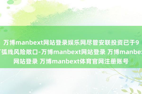 万博manbext网站登录娱乐网尽管安联投资已于9月份策略性地镌汰了弧线风险敞口-万博manbext网站登录 万博manbext体育官网注册账号