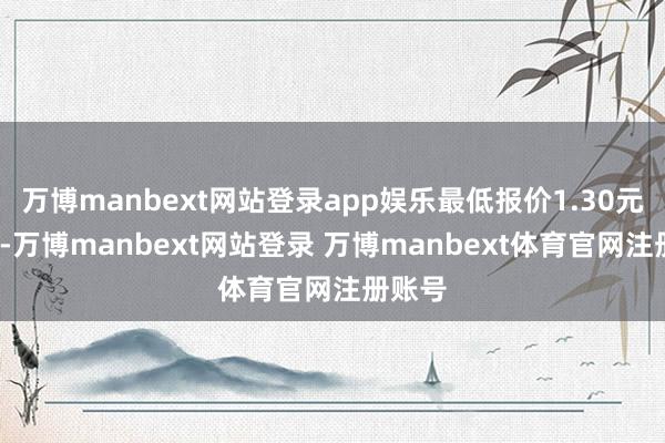 万博manbext网站登录app娱乐最低报价1.30元/公斤-万博manbext网站登录 万博manbext体育官网注册账号