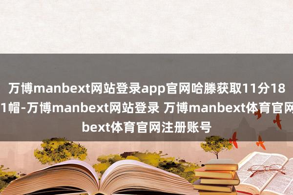 万博manbext网站登录app官网哈滕获取11分18板5助1断1帽-万博manbext网站登录 万博manbext体育官网注册账号