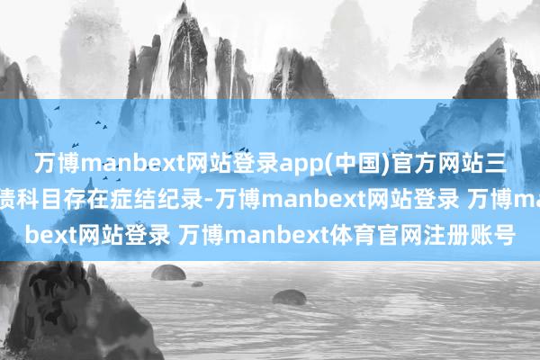 万博manbext网站登录app(中国)官方网站三、金正大部分钞票、欠债科目存在症结纪录-万博manbext网站登录 万博manbext体育官网注册账号