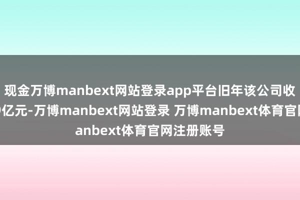 现金万博manbext网站登录app平台旧年该公司收场营收319亿元-万博manbext网站登录 万博manbext体育官网注册账号