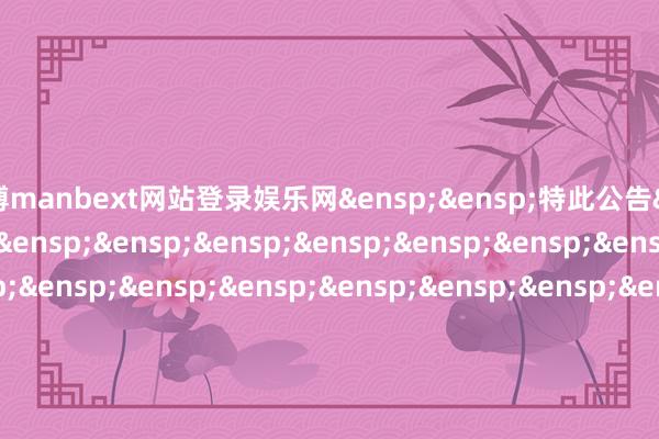 万博manbext网站登录娱乐网&ensp;&ensp;特此公告&ensp;&ensp;&ensp;&ensp;&ensp;&ensp;&ensp;&ensp;&ensp;&ensp;&ensp;&ensp;&ensp;&ensp;&ensp;&ensp;&ensp;&ensp;&ensp;&ensp;&ensp;&ensp;&ensp;&ensp;&ensp;&ensp;&ensp;&ensp;&ensp;&ensp;&ensp;&ensp;中原基金处分有限公司&ensp;&ensp;&ensp;&ensp;&ensp;&ensp;&ensp;&ensp;&ensp;&ensp;&ensp;&ensp;&ensp;&ensp;&ensp;&ensp;&ensp;&ensp;&ensp;&ensp;&ensp;&ensp;&ensp;&ensp;&ensp;&ensp;&ensp;&ensp;&ensp;&ensp;&ensp;&ensp;二○二四年十二月五日            -万博manbext网站登录 万博manbext体育官网注册账号