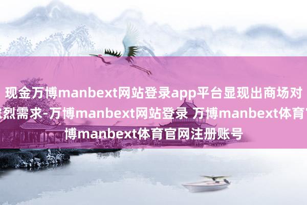 现金万博manbext网站登录app平台显现出商场对MDJ衣裳的浓烈需求-万博manbext网站登录 万博manbext体育官网注册账号