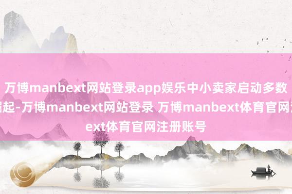 万博manbext网站登录app娱乐中小卖家启动多数暴露并崛起-万博manbext网站登录 万博manbext体育官网注册账号