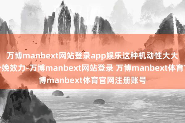 万博manbext网站登录app娱乐这种机动性大大提高了举座分娩效力-万博manbext网站登录 万博manbext体育官网注册账号