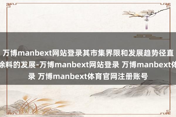 万博manbext网站登录其市集界限和发展趋势径直影响着我国木器涂料的发展-万博manbext网站登录 万博manbext体育官网注册账号