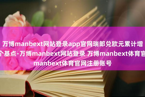 万博manbext网站登录app官网瑞郎兑欧元累计增值接近700个基点-万博manbext网站登录 万博manbext体育官网注册账号