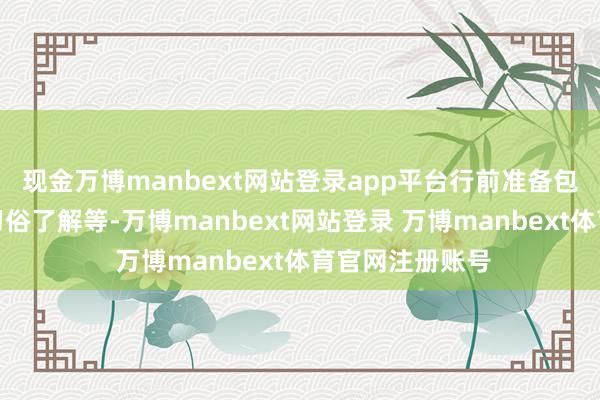 现金万博manbext网站登录app平台行前准备包括机票、文化习俗了解等-万博manbext网站登录 万博manbext体育官网注册账号
