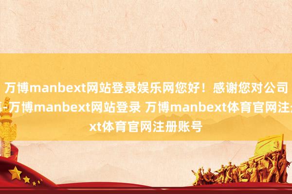 万博manbext网站登录娱乐网您好！感谢您对公司的羡慕-万博manbext网站登录 万博manbext体育官网注册账号