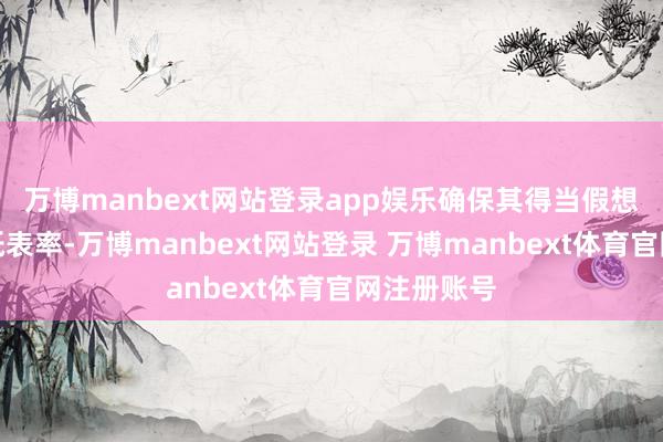 万博manbext网站登录app娱乐确保其得当假想要乞降图纸表率-万博manbext网站登录 万博manbext体育官网注册账号