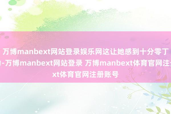 万博manbext网站登录娱乐网这让她感到十分零丁和无力-万博manbext网站登录 万博manbext体育官网注册账号