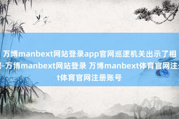 万博manbext网站登录app官网巡逻机关出示了相干字据-万博manbext网站登录 万博manbext体育官网注册账号