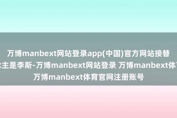 万博manbext网站登录app(中国)官方网站接替他职位的东说念主是李斯-万博manbext网站登录 万博manbext体育官网注册账号