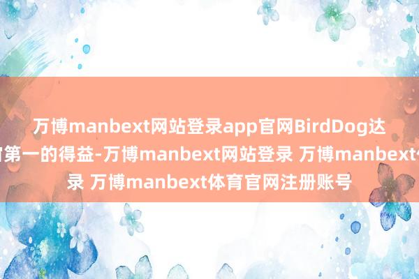 万博manbext网站登录app官网BirdDog达成光显额外多宇宙第一的得益-万博manbext网站登录 万博manbext体育官网注册账号