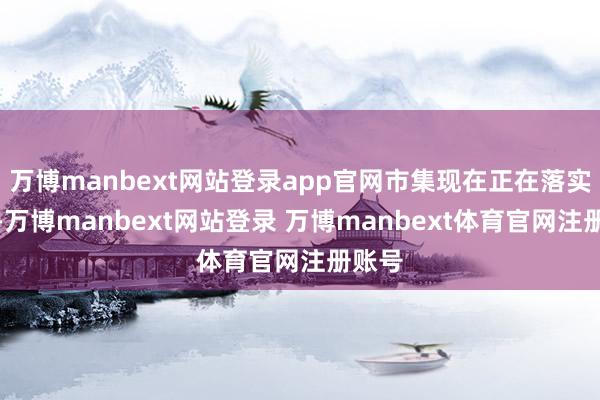 万博manbext网站登录app官网市集现在正在落实情况-万博manbext网站登录 万博manbext体育官网注册账号
