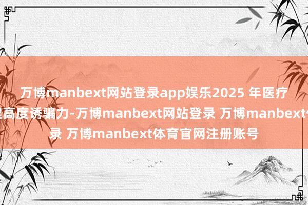 万博manbext网站登录app娱乐2025 年医疗科技行业仍将保捏高度诱骗力-万博manbext网站登录 万博manbext体育官网注册账号