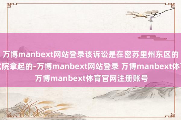 万博manbext网站登录该诉讼是在密苏里州东区的好意思国地体式院拿起的-万博manbext网站登录 万博manbext体育官网注册账号
