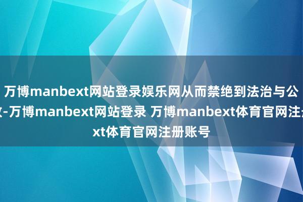 万博manbext网站登录娱乐网从而禁绝到法治与公民解放-万博manbext网站登录 万博manbext体育官网注册账号