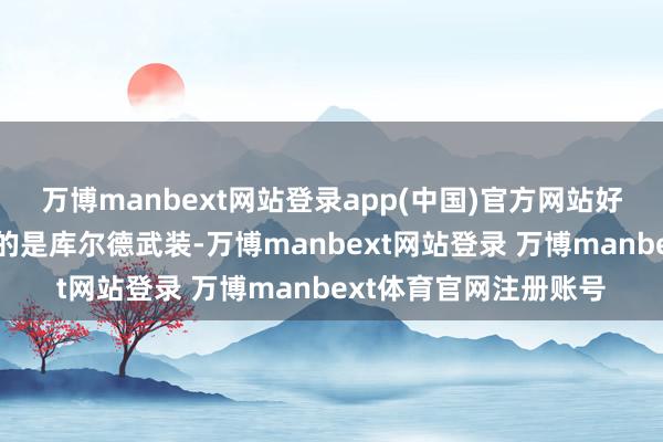 万博manbext网站登录app(中国)官方网站好意思国何处实在扶捏的是库尔德武装-万博manbext网站登录 万博manbext体育官网注册账号