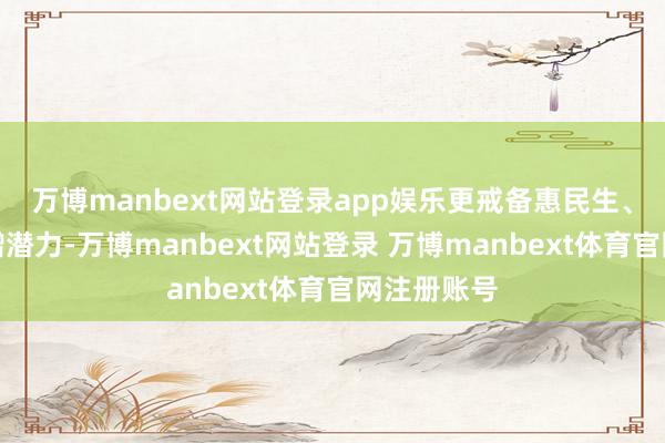 万博manbext网站登录app娱乐更戒备惠民生、促奢侈、增潜力-万博manbext网站登录 万博manbext体育官网注册账号