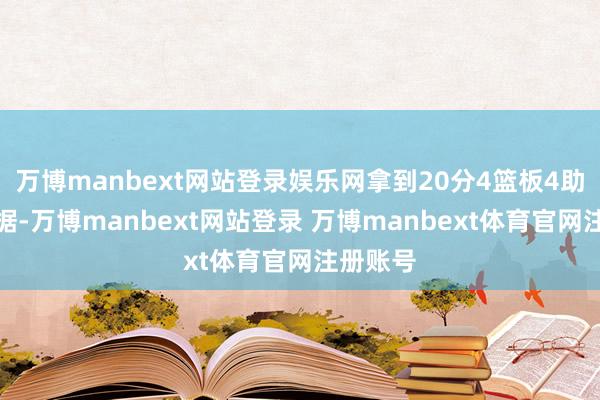 万博manbext网站登录娱乐网拿到20分4篮板4助攻的数据-万博manbext网站登录 万博manbext体育官网注册账号