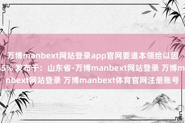 万博manbext网站登录app官网要道本领给以因循就好啦!伸开剩余45% 发布于:山东省-万博manbext网站登录 万博manbext体育官网注册账号