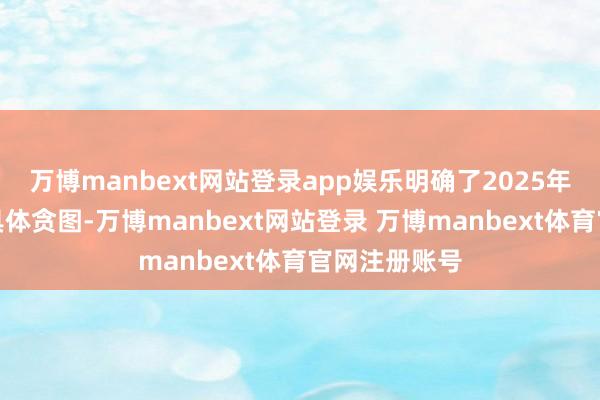 万博manbext网站登录app娱乐明确了2025年使命要点和具体贪图-万博manbext网站登录 万博manbext体育官网注册账号