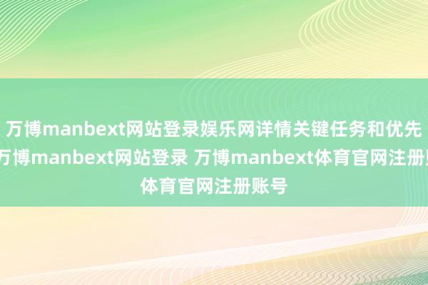 万博manbext网站登录娱乐网详情关键任务和优先级-万博manbext网站登录 万博manbext体育官网注册账号