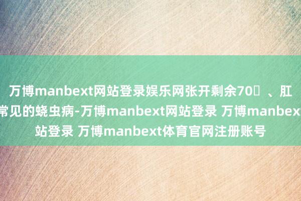 万博manbext网站登录娱乐网张开剩余70、肛周微生物比如儿童常见的蛲虫病-万博manbext网站登录 万博manbext体育官网注册账号