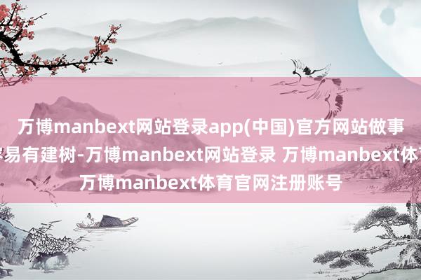万博manbext网站登录app(中国)官方网站做事运势：做事上容易有建树-万博manbext网站登录 万博manbext体育官网注册账号