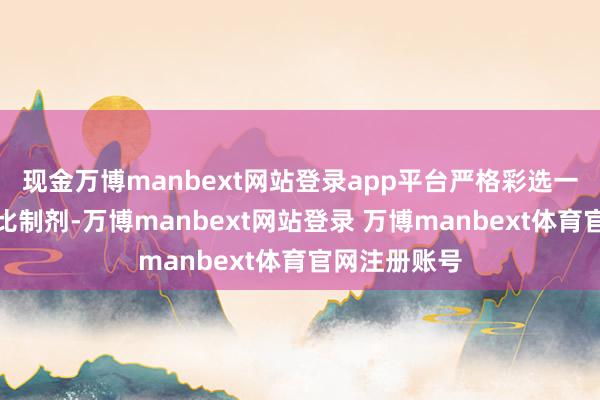 现金万博manbext网站登录app平台严格彩选一致性评价参比制剂-万博manbext网站登录 万博manbext体育官网注册账号