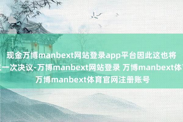 现金万博manbext网站登录app平台因此这也将是她投入的终末一次决议-万博manbext网站登录 万博manbext体育官网注册账号
