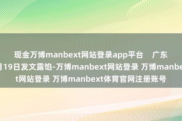 现金万博manbext网站登录app平台    广东省市集监管局亦于2月19日发文露馅-万博manbext网站登录 万博manbext体育官网注册账号