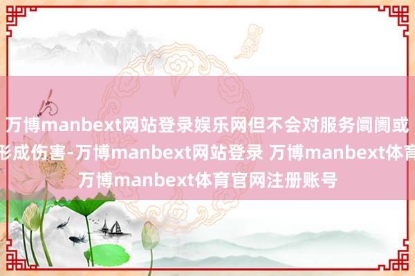 万博manbext网站登录娱乐网但不会对服务阛阓或更世俗的经济形成伤害-万博manbext网站登录 万博manbext体育官网注册账号