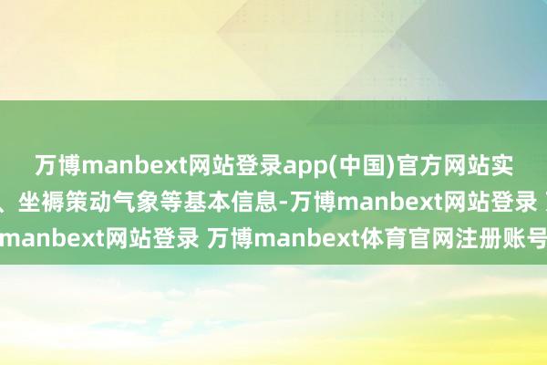 万博manbext网站登录app(中国)官方网站实时掌合手企业备案时刻、坐褥策动气象等基本信息-万博manbext网站登录 万博manbext体育官网注册账号