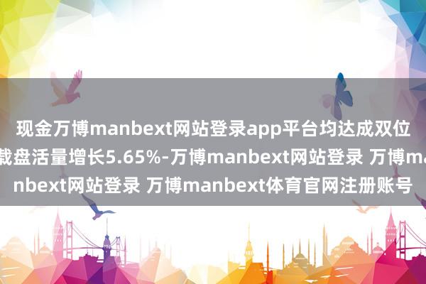 现金万博manbext网站登录app平台均达成双位数增长；水路货色运载盘活量增长5.65%-万博manbext网站登录 万博manbext体育官网注册账号