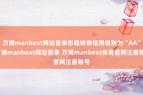 万博manbext网站登录彤程转债信用级别为“AA”-万博manbext网站登录 万博manbext体育官网注册账号