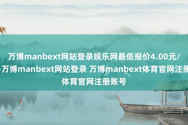 万博manbext网站登录娱乐网最低报价4.00元/公斤-万博manbext网站登录 万博manbext体育官网注册账号