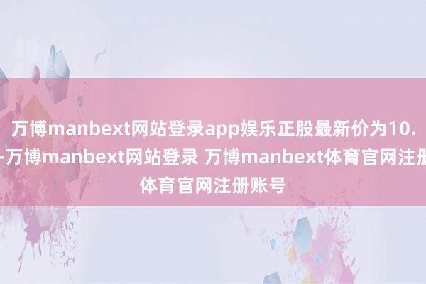 万博manbext网站登录app娱乐正股最新价为10.74元-万博manbext网站登录 万博manbext体育官网注册账号