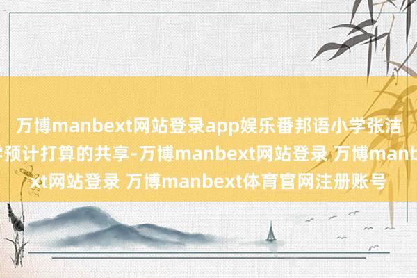 万博manbext网站登录app娱乐番邦语小学张洁本分进行单位举座教学预计打算的共享-万博manbext网站登录 万博manbext体育官网注册账号