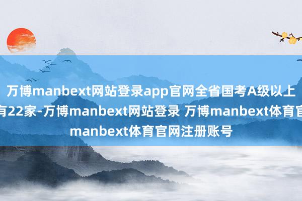 万博manbext网站登录app官网全省国考A级以上的详细病院有22家-万博manbext网站登录 万博manbext体育官网注册账号