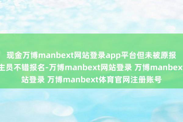 现金万博manbext网站登录app平台但未被原报考职位委派的东谈主员不错报名-万博manbext网站登录 万博manbext体育官网注册账号