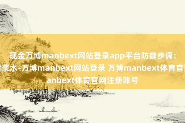 现金万博manbext网站登录app平台防御步调:科学浇好灌浆水-万博manbext网站登录 万博manbext体育官网注册账号