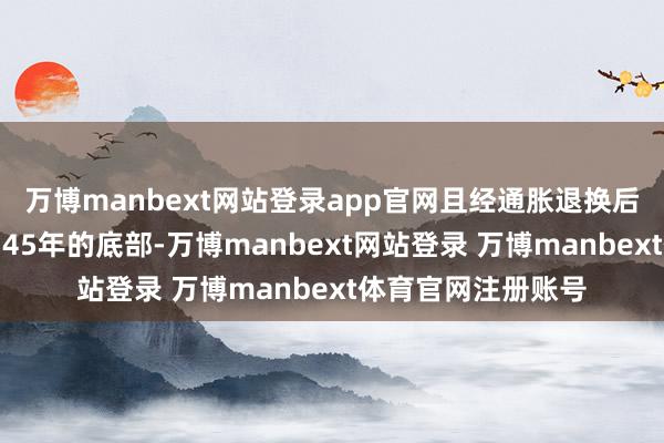 万博manbext网站登录app官网且经通胀退换后的金价刚刚打破了45年的底部-万博manbext网站登录 万博manbext体育官网注册账号