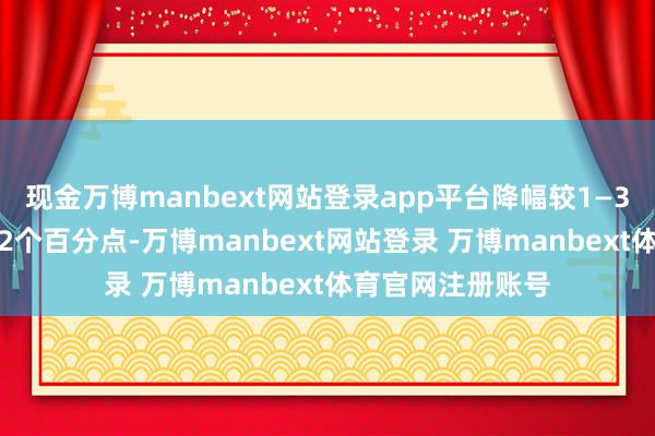 现金万博manbext网站登录app平台降幅较1—3月的数据收窄0.2个百分点-万博manbext网站登录 万博manbext体育官网注册账号