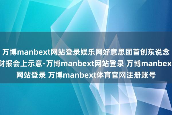 万博manbext网站登录娱乐网好意思团首创东说念主兼CEO王兴曾在财报会上示意-万博manbext网站登录 万博manbext体育官网注册账号