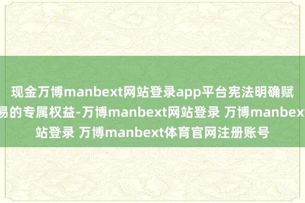 现金万博manbext网站登录app平台宪法明确赋予国会监管对外贸易的专属权益-万博manbext网站登录 万博manbext体育官网注册账号